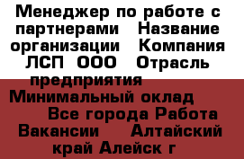 Менеджер по работе с партнерами › Название организации ­ Компания ЛСП, ООО › Отрасль предприятия ­ Event › Минимальный оклад ­ 90 000 - Все города Работа » Вакансии   . Алтайский край,Алейск г.